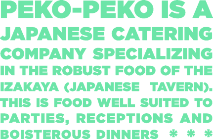 Peko-Peko is a Japanese catering company specializing in the robust food of the izakaya (Japanese tavern). This is food well-suited to parties, receptions and boisterous dinners." src="http://eatpekopeko.com/wp-content/uploads/2009/09/hometext1.png" alt="Peko-Peko is a Japanese catering company specializing in the robust food of the izakaya (Japanese tavern). This is food well-suited to parties, receptions and boisterous dinners.